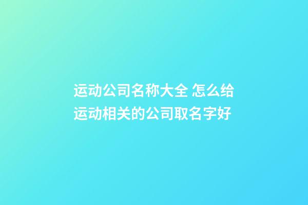 运动公司名称大全 怎么给运动相关的公司取名字好-第1张-公司起名-玄机派